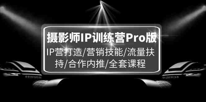 摄影师IP训练营Pro版,IP营打造/营销技能/流量扶持/合作内推/全套课程 摄影师IP训练营Pro版,IP营打造/营销技能/流量扶持/合作内推/全套课程