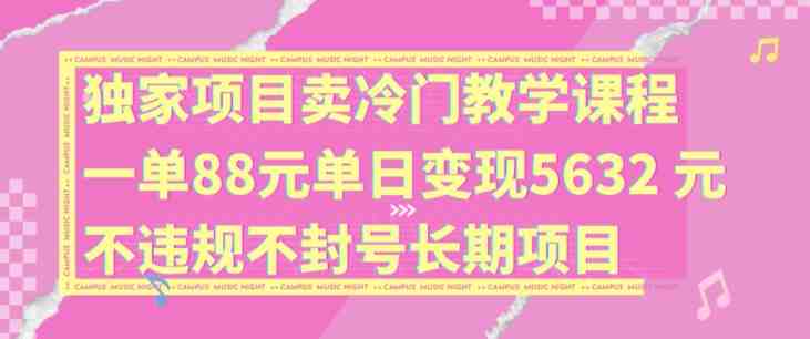独家项目卖冷门教学课程一单88元单日变现5632元违规不封号长期项目 独家项目卖冷门教学课程一单88元单日变现5632元违规不封号长期项目