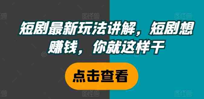 短剧最新玩法讲解,短剧想赚钱,你就这样干 短剧最新玩法讲解,短剧想赚钱,你就这样干
