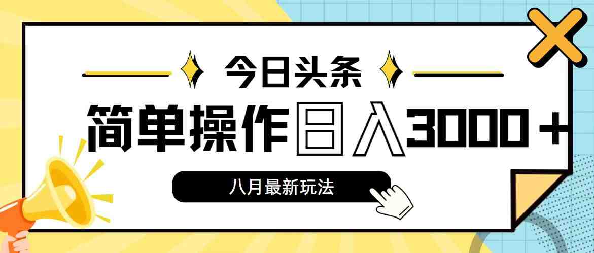 今日头条,8月新玩法,操作简单,日入3000+ 今日头条,8月新玩法,操作简单,日入3000+