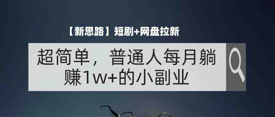 【新思路】短剧+网盘拉新，超简单，普通人每月躺赚1w+的小副业