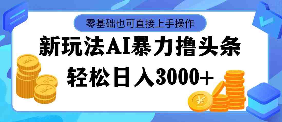 最新玩法AI暴力撸头条,零基础也可轻松日入3000+,当天起号,第二天见… 最新玩法AI暴力撸头条,零基础也可轻松日入3000+,当天起号,第二天见…