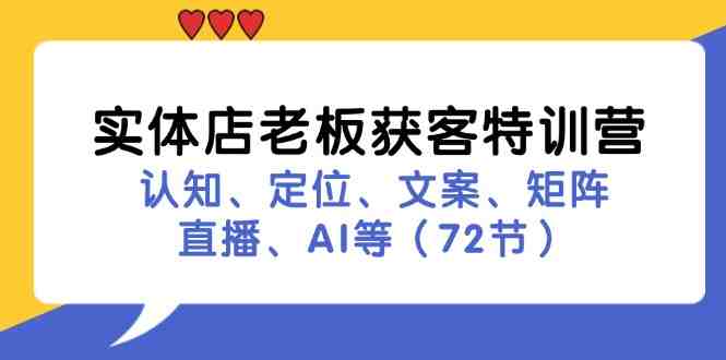 实体店老板获客特训营:认知、定位、文案、矩阵、直播、AI等(72节) 实体店老板获客特训营:认知、定位、文案、矩阵、直播、AI等(72节)