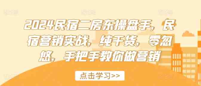 2024民宿二房东操盘手，民宿营销实战，纯干货，零忽悠，手把手教你做营销