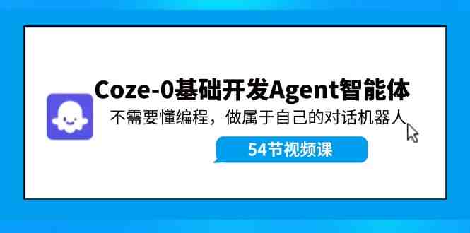 Coze-0基础开发 Agent智能体教程:不需要懂编程,做属于自己的对话机器人 Coze-0基础开发 Agent智能体教程:不需要懂编程,做属于自己的对话机器人