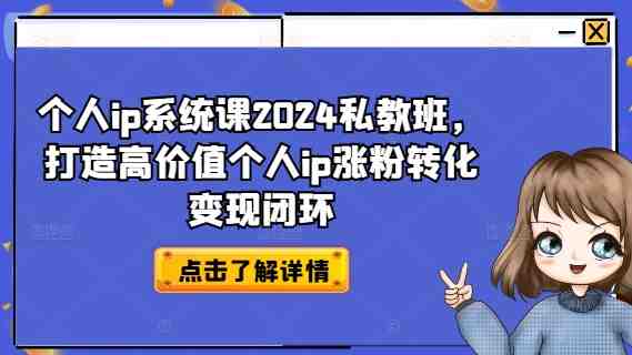 个人ip系统课2024私教班,打造高价值个人ip涨粉转化变现闭环