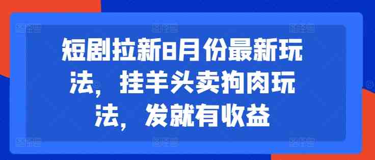 短剧拉新8月份最新玩法,挂羊头卖狗肉玩法,发就有收益 短剧拉新8月份最新玩法,挂羊头卖狗肉玩法,发就有收益
