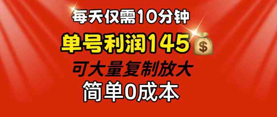 每天仅需10分钟,单号利润145 可复制放大 简单0成本 每天仅需10分钟,单号利润145 可复制放大 简单0成本