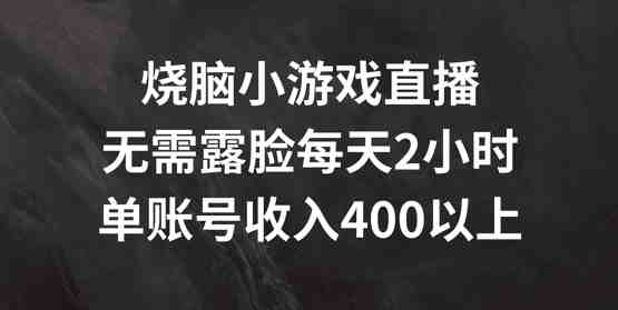 烧脑小游戏直播,无需露脸每天2小时,单账号日入400+ 烧脑小游戏直播,无需露脸每天2小时,单账号日入400+