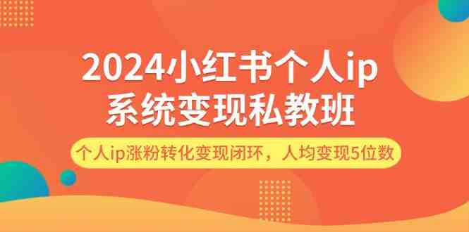 2024小红书个人ip系统变现私教班,个人ip涨粉转化变现闭环,人均变现5位数 2024小红书个人ip系统变现私教班,个人ip涨粉转化变现闭环,人均变现5位数
