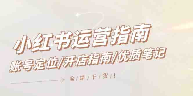 小红书运营指南,账号定位/开店指南/优质笔记/没有套路,全是经验 小红书运营指南,账号定位/开店指南/优质笔记/没有套路,全是经验