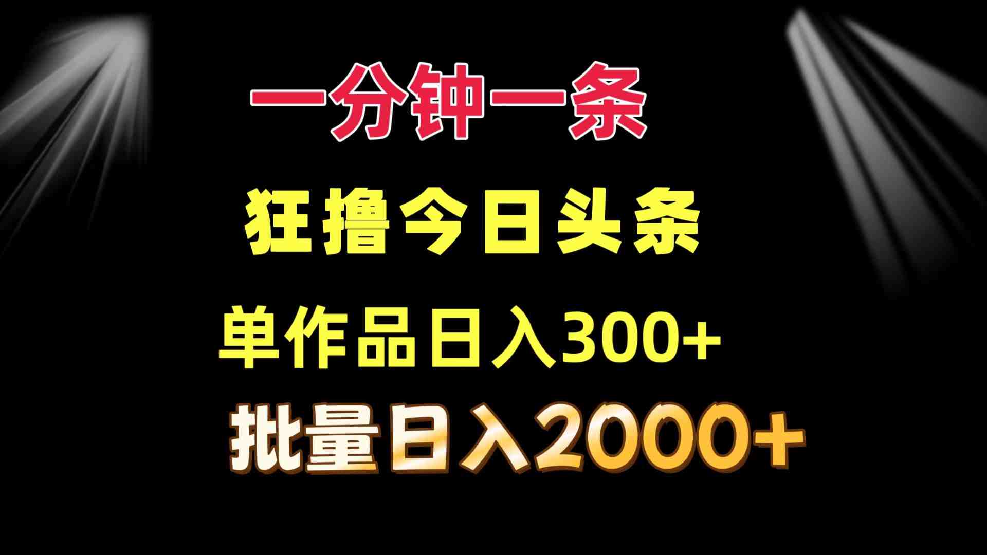 一分钟一条 狂撸今日头条 单作品日收益300+ 批量日入2000+ 一分钟一条 狂撸今日头条 单作品日收益300+ 批量日入2000+