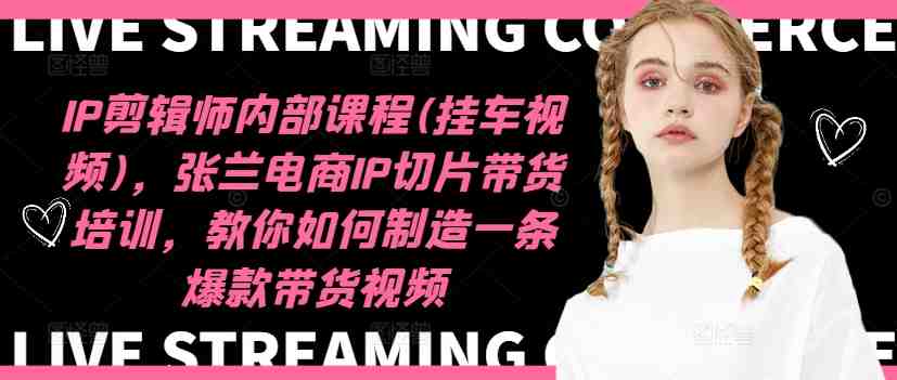 IP剪辑师内部课程(挂车视频),张兰电商IP切片带货培训,教你如何制造一条爆款带货视频 IP剪辑师内部课程(挂车视频),张兰电商IP切片带货培训,教你如何制造一条爆款带货视频