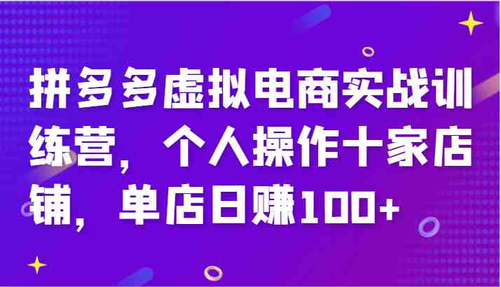 拼多多虚拟电商实战训练营,个人操作十家店铺,单店日赚100+ 拼多多虚拟电商实战训练营,个人操作十家店铺,单店日赚100+