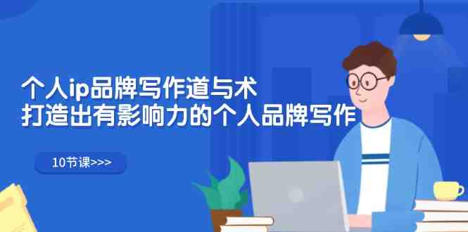 个人ip品牌写作道与术,打造出有影响力的个人品牌写作(10节课) 个人ip品牌写作道与术,打造出有影响力的个人品牌写作(10节课)