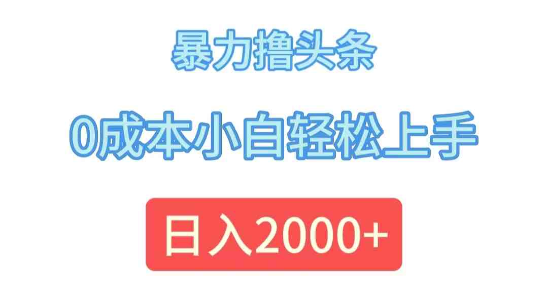 暴力撸头条,0成本小白轻松上手,日入2000+ 暴力撸头条,0成本小白轻松上手,日入2000+