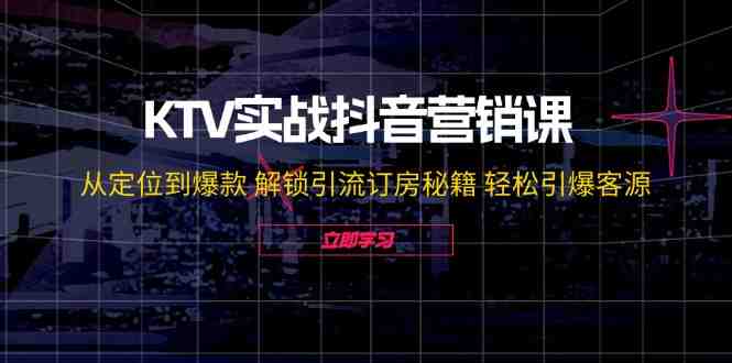 KTV实战抖音营销课:从定位到爆款 解锁引流订房秘籍 轻松引爆客源-无水印 KTV实战抖音营销课:从定位到爆款 解锁引流订房秘籍 轻松引爆客源-无水印