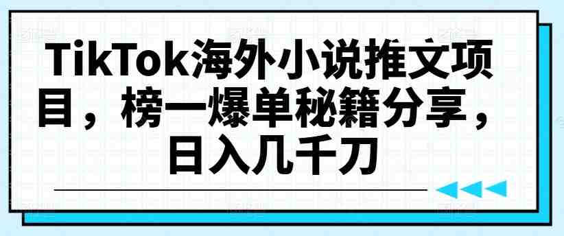 TikTok海外小说推文项目,榜一爆单秘籍分享,日入几千刀 TikTok海外小说推文项目,榜一爆单秘籍分享,日入几千刀