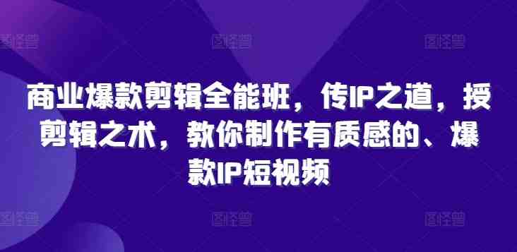 商业爆款剪辑全能班,传IP之道,授剪辑之术,教你制作有质感的、爆款IP短视频 商业爆款剪辑全能班,传IP之道,授剪辑之术,教你制作有质感的、爆款IP短视频