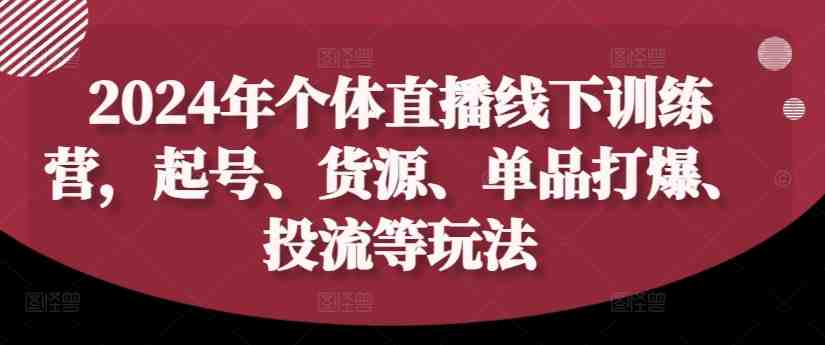 2024年个体直播训练营,起号、货源、单品打爆、投流等玩法 2024年个体直播训练营,起号、货源、单品打爆、投流等玩法