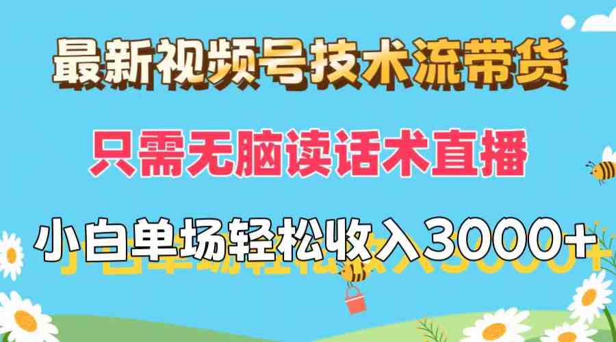最新视频号技术流带货，只需无脑读话术直播，小白单场直播纯收益也能轻&#8230;
