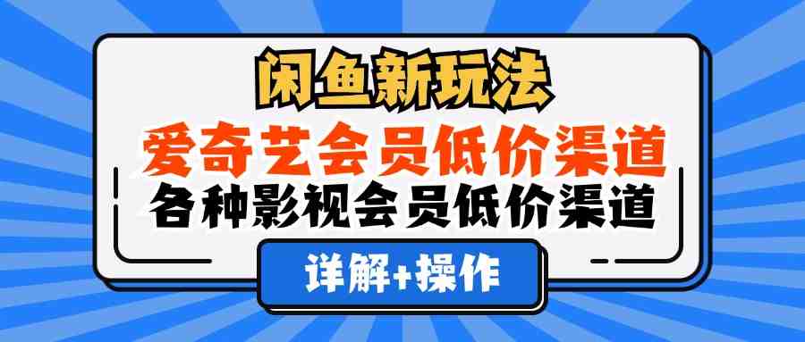 闲鱼新玩法，爱奇艺会员低价渠道，各种影视会员低价渠道详解