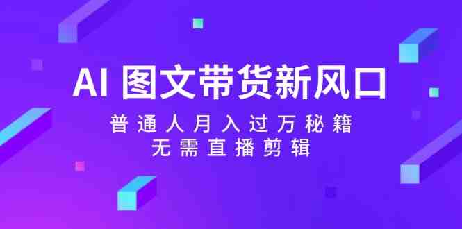 AI图文带货新风口:普通人月入过万秘籍,无需直播剪辑 AI图文带货新风口:普通人月入过万秘籍,无需直播剪辑