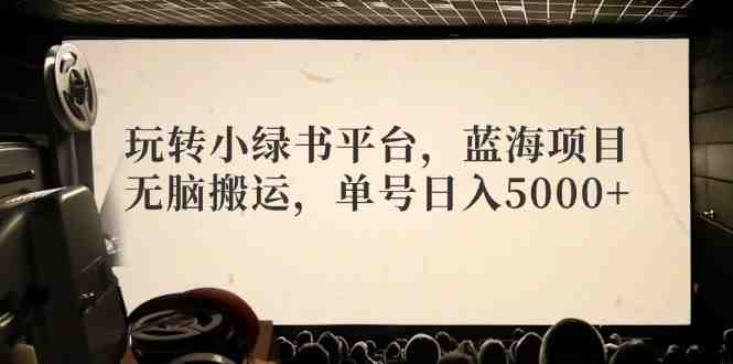 玩转小绿书平台,蓝海项目,无脑搬运,单号日入5000+ 玩转小绿书平台,蓝海项目,无脑搬运,单号日入5000+