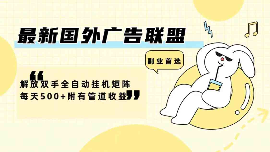 最新国外广告联盟解放双手全自动挂机矩阵每天500+附有管道收益 最新国外广告联盟解放双手全自动挂机矩阵每天500+附有管道收益