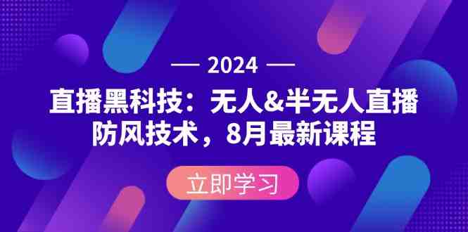 2024直播黑科技：无人&amp;半无人直播防风技术，8月最新课程