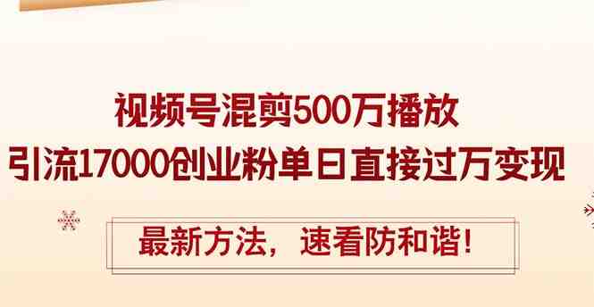 精华帖视频号混剪500万播放引流17000创业粉,单日直接过万变现,最新方… 精华帖视频号混剪500万播放引流17000创业粉,单日直接过万变现,最新方…