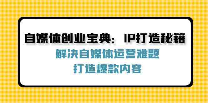 自媒体创业宝典:IP打造秘籍:解决自媒体运营难题,打造爆款内容 自媒体创业宝典:IP打造秘籍:解决自媒体运营难题,打造爆款内容