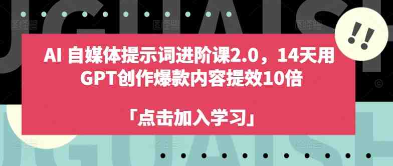 AI自媒体提示词进阶课2.0,14天用 GPT创作爆款内容提效10倍 AI自媒体提示词进阶课2.0,14天用 GPT创作爆款内容提效10倍