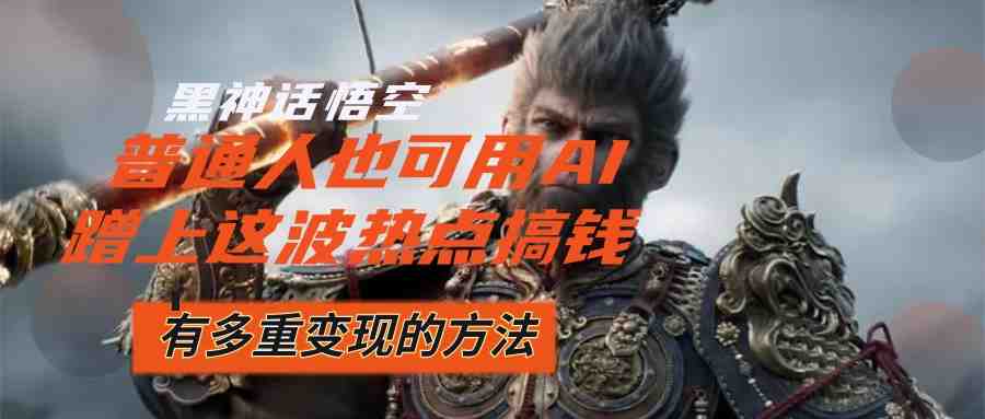 黑神话悟空爆火,已经有人利用这波流量变现几十万,普通人也可用AI蹭上… 黑神话悟空爆火,已经有人利用这波流量变现几十万,普通人也可用AI蹭上…