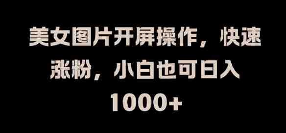 美女图片开屏操作,快速涨粉,小白也可日入1k 美女图片开屏操作,快速涨粉,小白也可日入1k