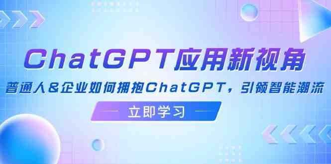 ChatGPT应用新视角:普通人&企业如何拥抱ChatGPT,引领智能潮流 ChatGPT应用新视角:普通人&企业如何拥抱ChatGPT,引领智能潮流