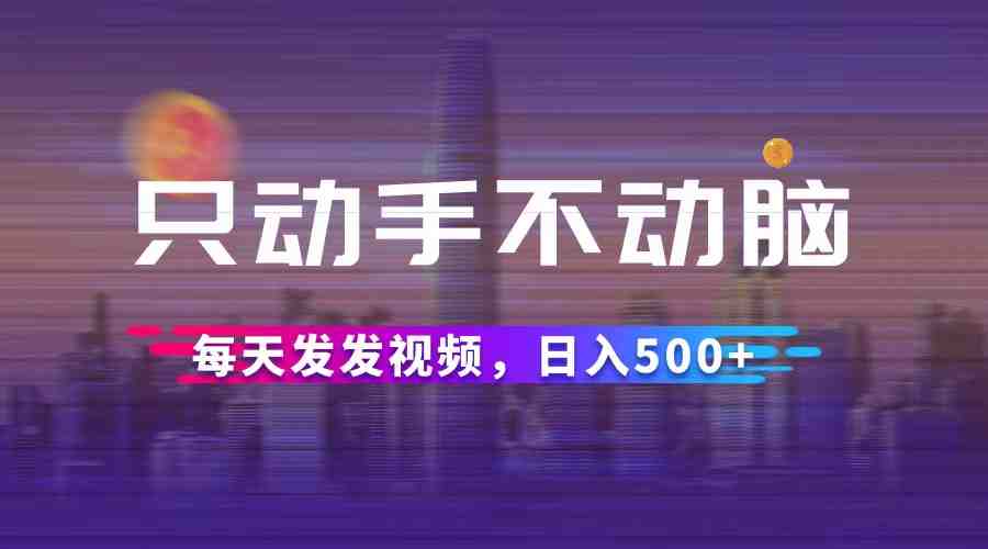 只动手不动脑，每天发发视频，日入500+