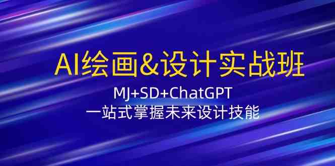 AI绘画&amp;设计实战班：MJ+SD+ChatGPT，一站式掌握未来设计技能