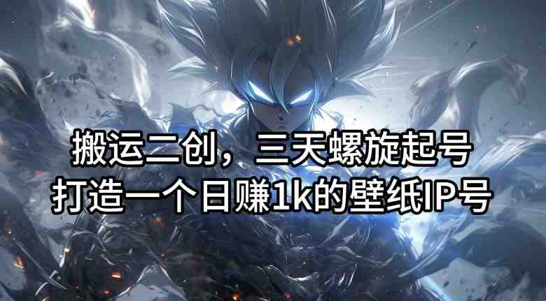 搬运二创,三天螺旋起号,打造一个日赚1k的壁纸IP号 搬运二创,三天螺旋起号,打造一个日赚1k的壁纸IP号