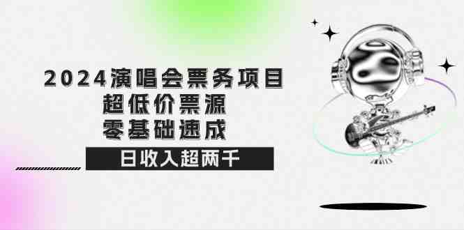 2024演唱会票务项目！超低价票源，零基础速成，日收入超两千