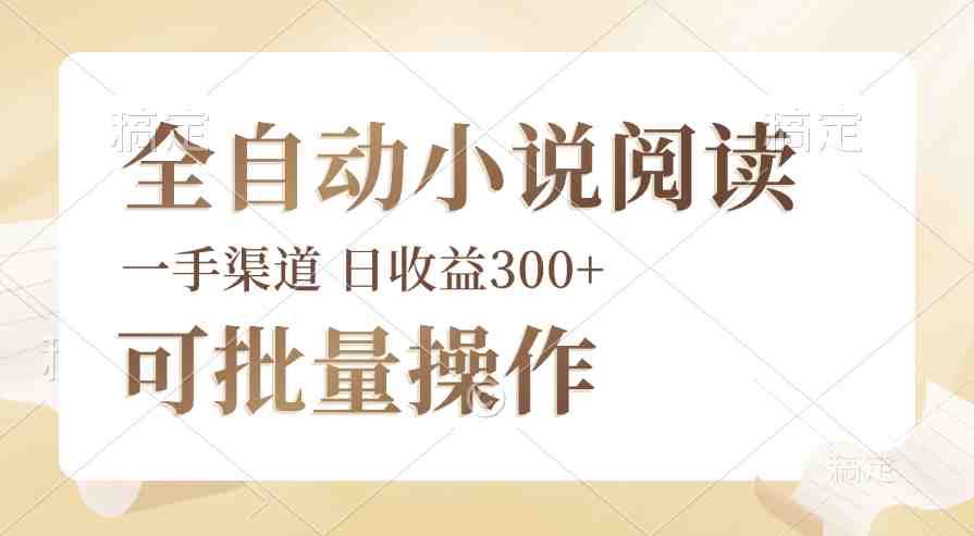 全自动小说阅读，纯脚本运营，可批量操作，时间自由，小白轻易上手，日&#8230;