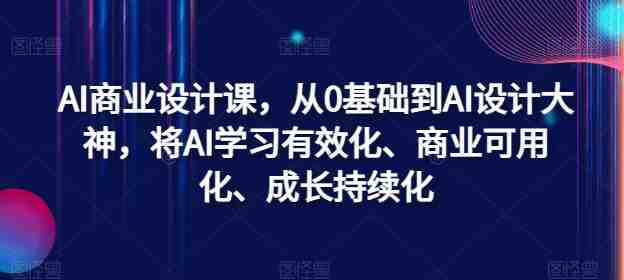 AI商业设计课,从0基础到AI设计大神,将AI学习有效化、商业可用化、成长持续化 AI商业设计课,从0基础到AI设计大神,将AI学习有效化、商业可用化、成长持续化