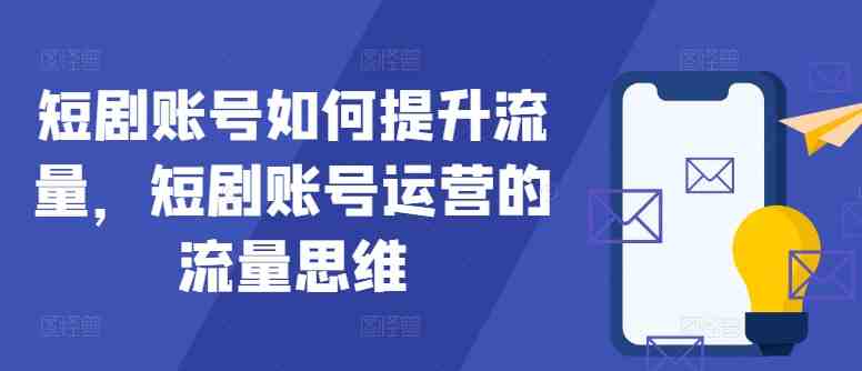短剧账号如何提升流量,短剧账号运营的流量思维 短剧账号如何提升流量,短剧账号运营的流量思维