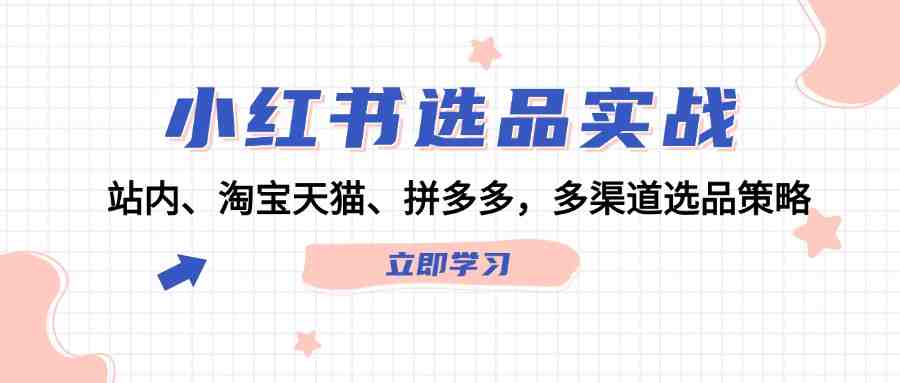 小红书选品实战:站内、淘宝天猫、拼多多,多渠道选品策略 小红书选品实战:站内、淘宝天猫、拼多多,多渠道选品策略