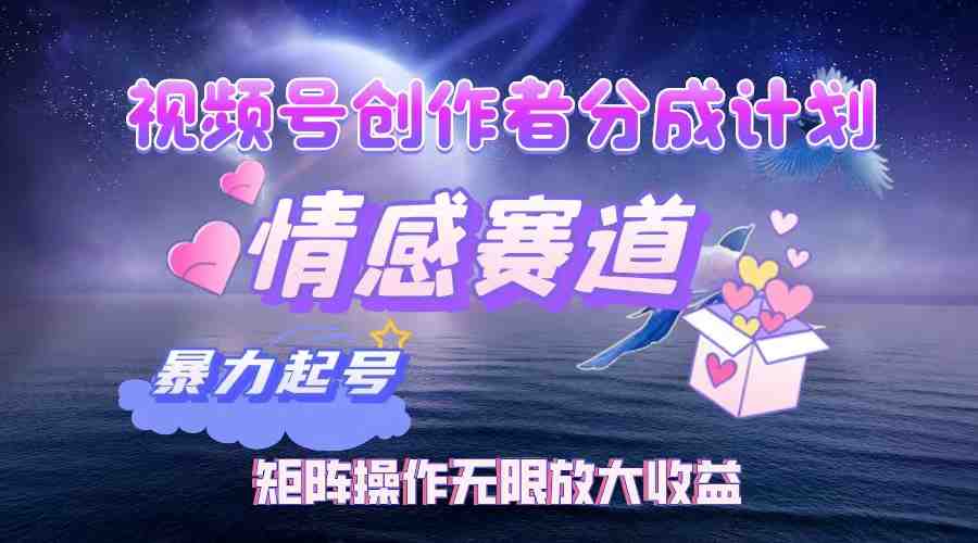 视频号创作者分成项目之情感赛道,暴力起号,实现税后月入3W+矩阵操作… 视频号创作者分成项目之情感赛道,暴力起号,实现税后月入3W+矩阵操作…