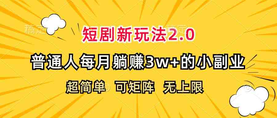 短剧新玩法2.0,超简单,普通人每月躺赚3w+的小副业 短剧新玩法2.0,超简单,普通人每月躺赚3w+的小副业