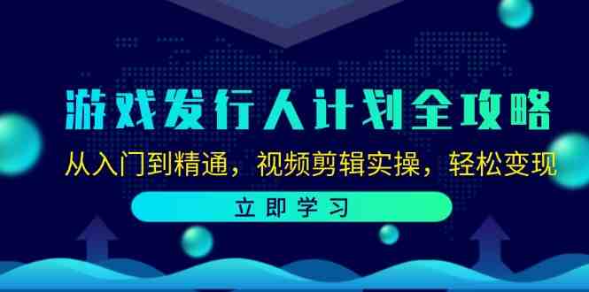 游戏发行人计划全攻略:从入门到精通,视频剪辑实操,轻松变现 游戏发行人计划全攻略:从入门到精通,视频剪辑实操,轻松变现