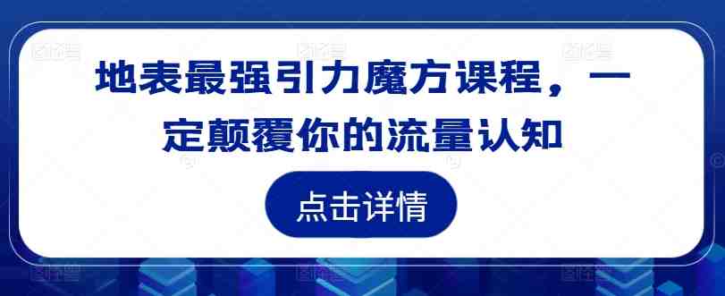 地表最强引力魔方课程,一定颠覆你的流量认知 地表最强引力魔方课程,一定颠覆你的流量认知