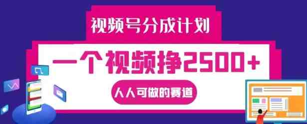 视频号分成计划,一个视频挣2500+,人人可做的赛道 视频号分成计划,一个视频挣2500+,人人可做的赛道