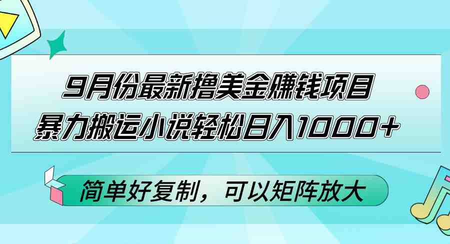 9月份最新撸美金赚钱项目，暴力搬运小说轻松日入1000+，简单好复制可以&#8230;